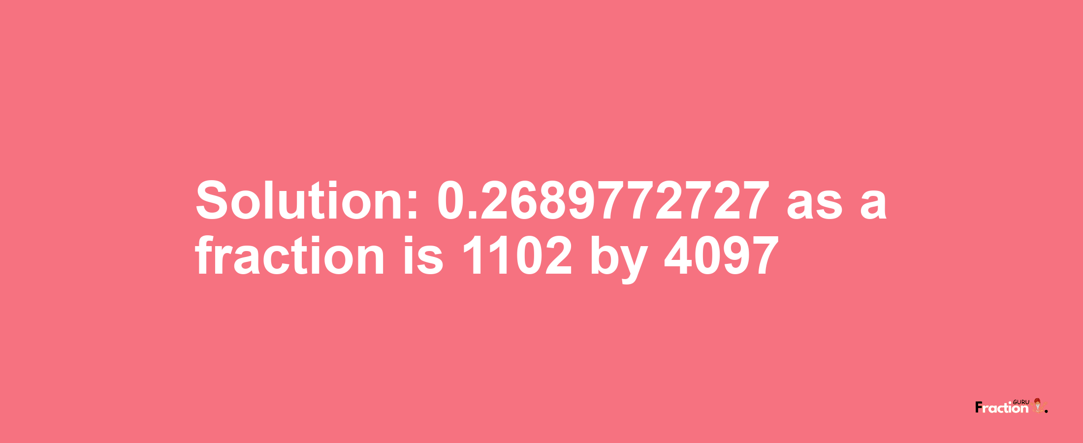 Solution:0.2689772727 as a fraction is 1102/4097